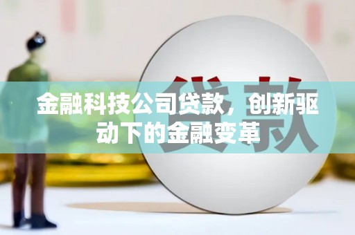 贵溪金融科技公司贷款，创新驱动下的金融变革