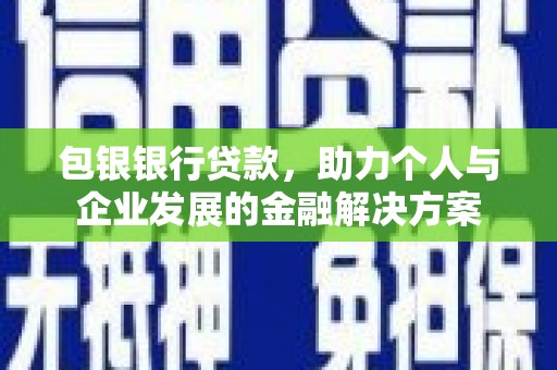 贵溪包银银行贷款，助力个人与企业发展的金融解决方案