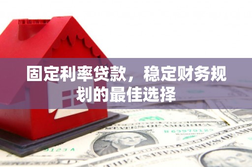 贵溪固定利率贷款，稳定财务规划的最佳选择