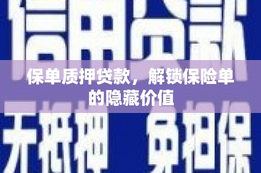 贵溪保单质押贷款，解锁保险单的隐藏价值