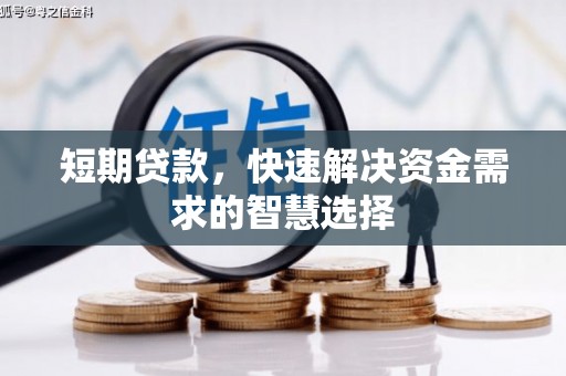 贵溪短期贷款，快速解决资金需求的智慧选择