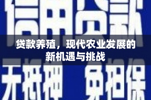 贵溪贷款养殖，现代农业发展的新机遇与挑战