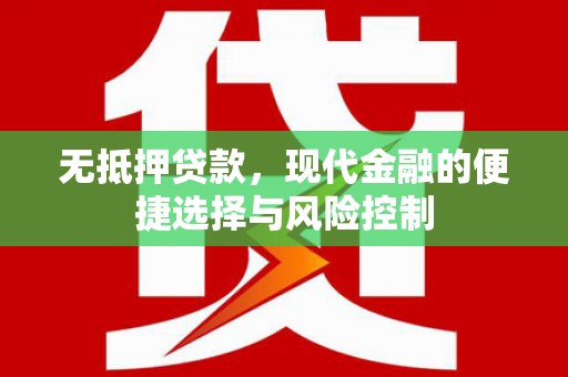 贵溪无抵押贷款，现代金融的便捷选择与风险控制