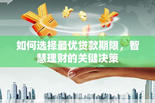 贵溪如何选择最优贷款期限，智慧理财的关键决策