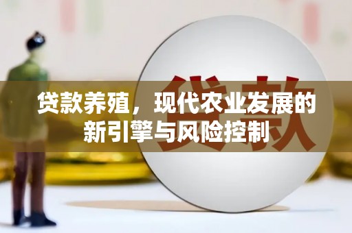 贵溪贷款养殖，现代农业发展的新引擎与风险控制