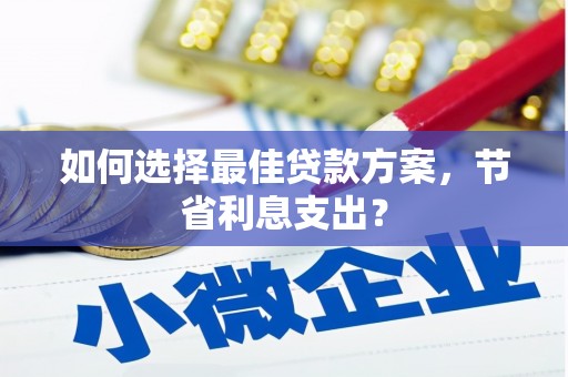 贵溪如何选择最佳贷款方案，节省利息支出？