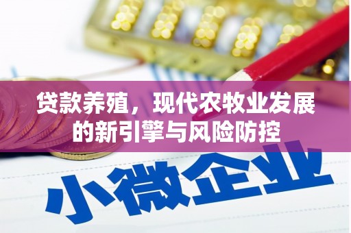 贵溪贷款养殖，现代农牧业发展的新引擎与风险防控