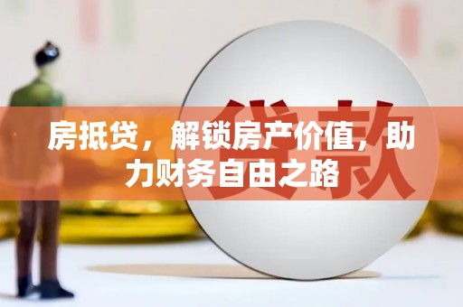 贵溪房抵贷，解锁房产价值，助力财务自由之路