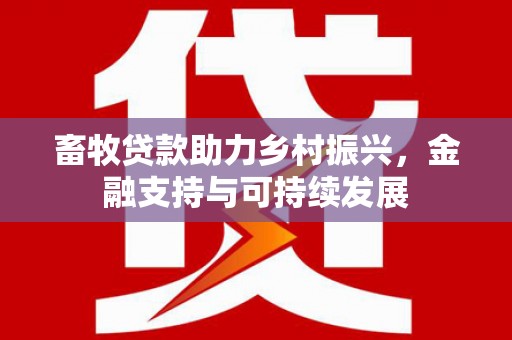 贵溪畜牧贷款助力乡村振兴，金融支持与可持续发展