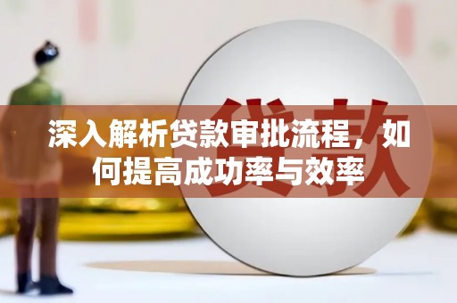 贵溪深入解析贷款审批流程，如何提高成功率与效率