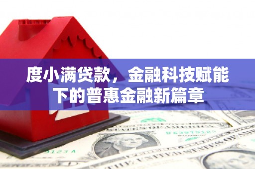 贵溪度小满贷款，金融科技赋能下的普惠金融新篇章