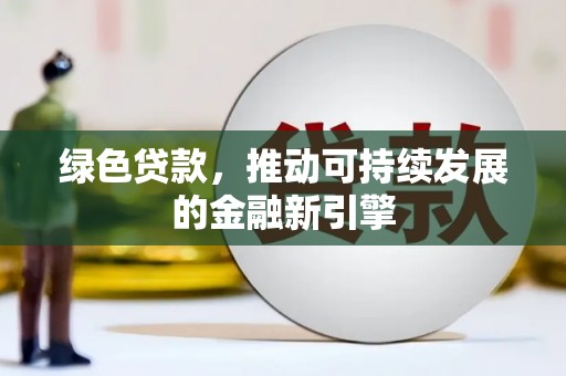 贵溪绿色贷款，推动可持续发展的金融新引擎
