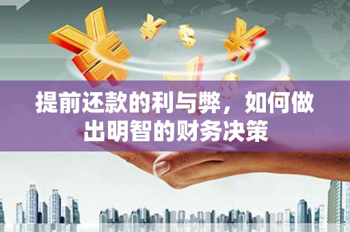 贵溪提前还款的利与弊，如何做出明智的财务决策