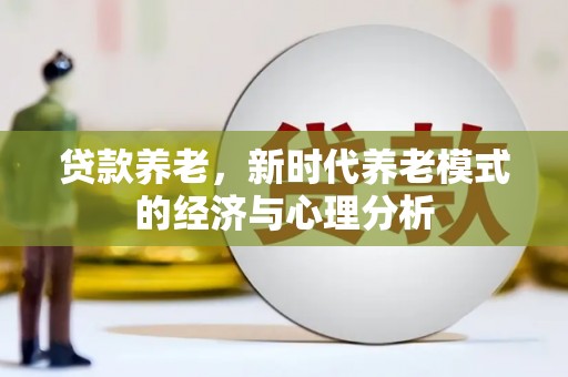 贵溪贷款养老，新时代养老模式的经济与心理分析
