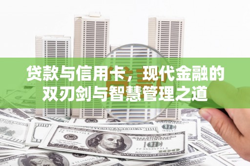 贵溪贷款与信用卡，现代金融的双刃剑与智慧管理之道