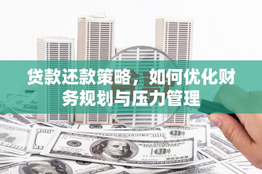 贵溪贷款还款策略，如何优化财务规划与压力管理
