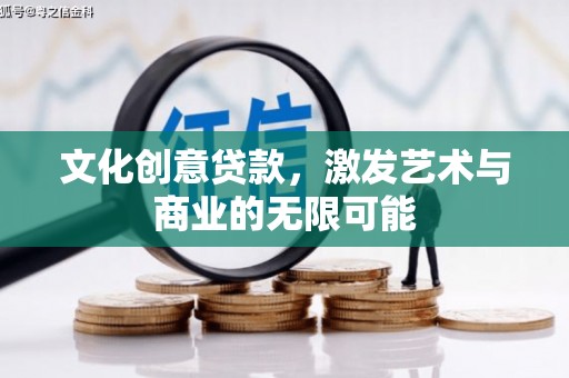 贵溪文化创意贷款，激发艺术与商业的无限可能