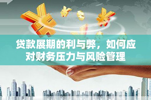 贵溪贷款展期的利与弊，如何应对财务压力与风险管理