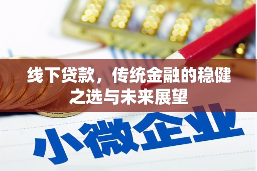 贵溪线下贷款，传统金融的稳健之选与未来展望