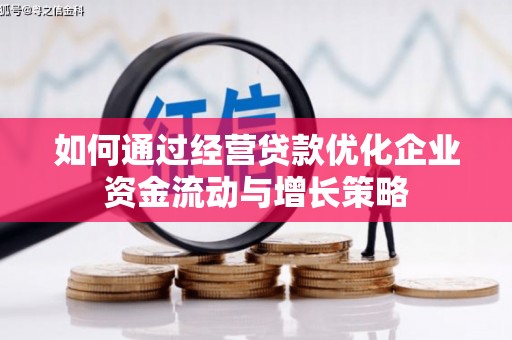 贵溪如何通过经营贷款优化企业资金流动与增长策略