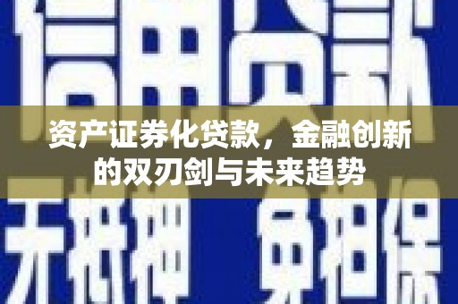 贵溪资产证券化贷款，金融创新的双刃剑与未来趋势