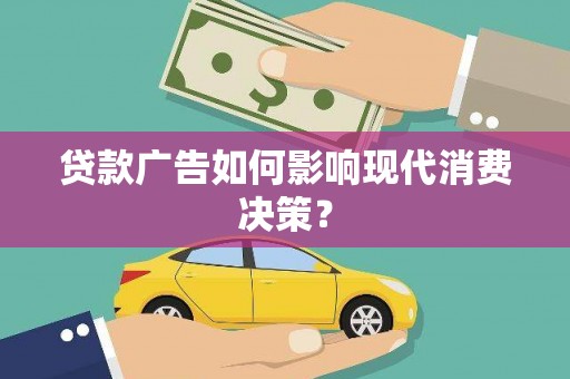 贵溪贷款广告如何影响现代消费决策？