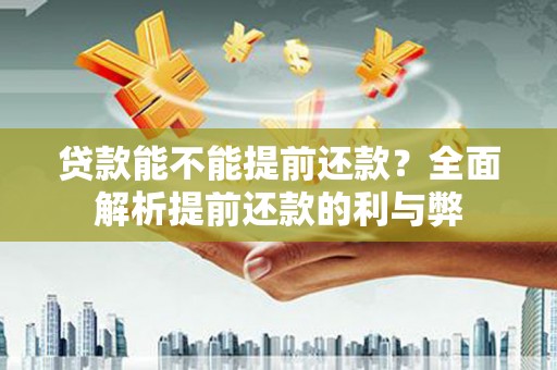 贵溪贷款能不能提前还款？全面解析提前还款的利与弊