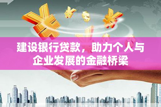 贵溪建设银行贷款，助力个人与企业发展的金融桥梁