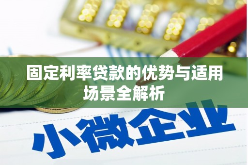 贵溪固定利率贷款的优势与适用场景全解析