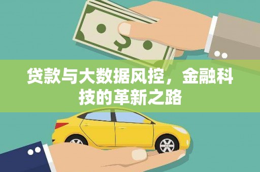 贵溪贷款与大数据风控，金融科技的革新之路