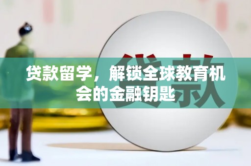 贵溪贷款留学，解锁全球教育机会的金融钥匙