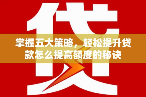 贵溪掌握五大策略，轻松提升贷款怎么提高额度的秘诀