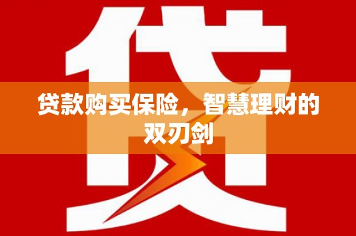 贵溪贷款购买保险，智慧理财的双刃剑
