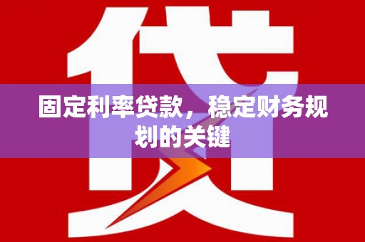 贵溪固定利率贷款，稳定财务规划的关键