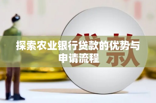贵溪探索农业银行贷款的优势与申请流程