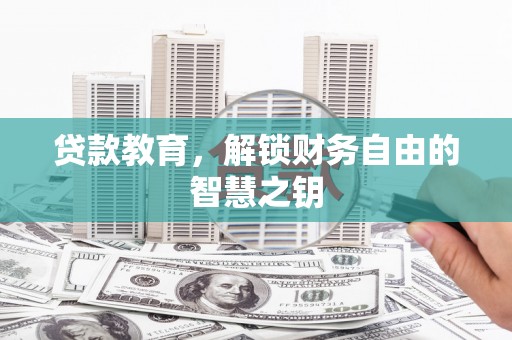 贵溪贷款教育，解锁财务自由的智慧之钥