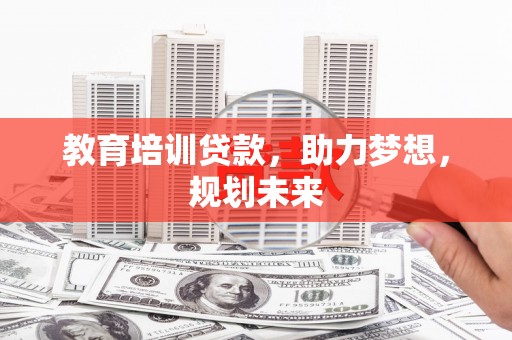 贵溪教育培训贷款，助力梦想，规划未来
