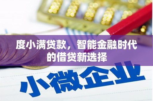 贵溪度小满贷款，智能金融时代的借贷新选择