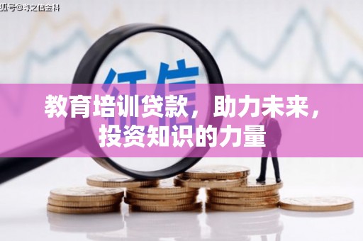 贵溪教育培训贷款，助力未来，投资知识的力量