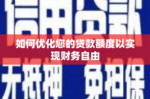 贵溪如何优化您的贷款额度以实现财务自由