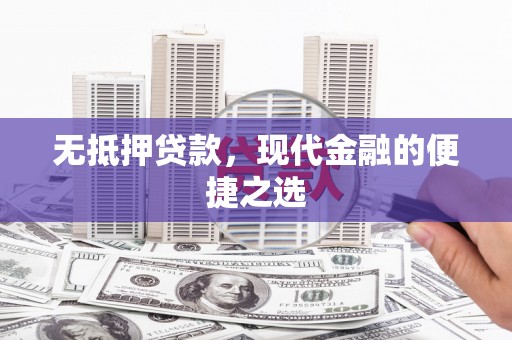 贵溪无抵押贷款，现代金融的便捷之选