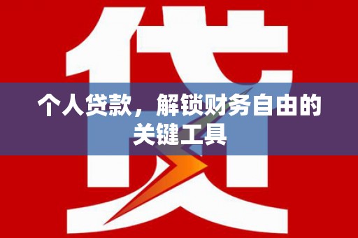 贵溪个人贷款，解锁财务自由的关键工具