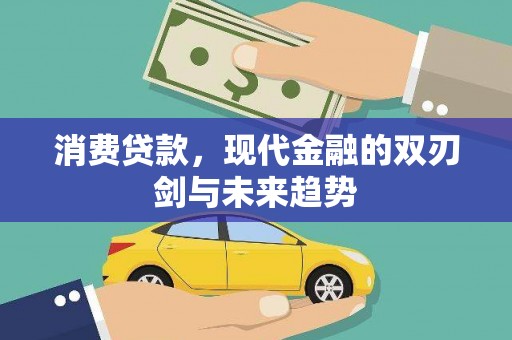 贵溪消费贷款，现代金融的双刃剑与未来趋势