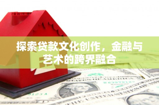 贵溪探索贷款文化创作，金融与艺术的跨界融合