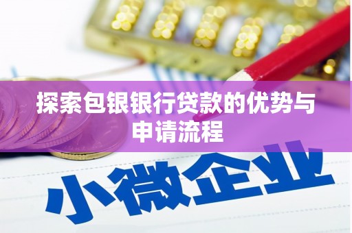 贵溪探索包银银行贷款的优势与申请流程
