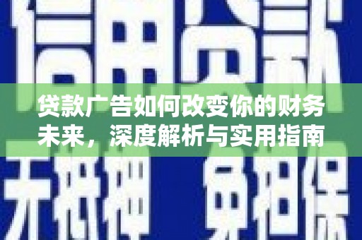 贵溪贷款广告如何改变你的财务未来，深度解析与实用指南