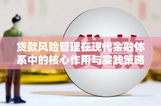 贵溪贷款风险管理在现代金融体系中的核心作用与实践策略