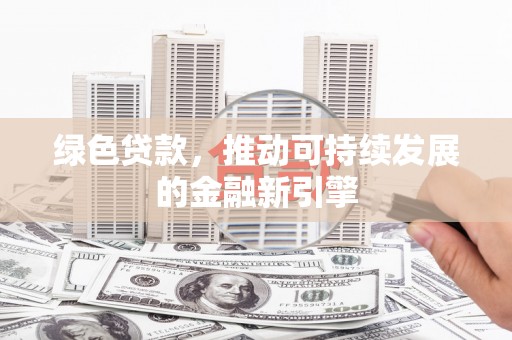 贵溪绿色贷款，推动可持续发展的金融新引擎