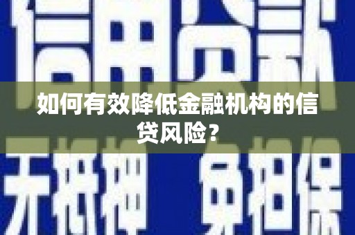 贵溪如何有效降低金融机构的信贷风险？