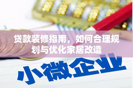 贵溪贷款装修指南，如何合理规划与优化家居改造